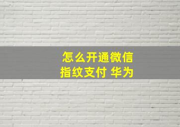 怎么开通微信指纹支付 华为